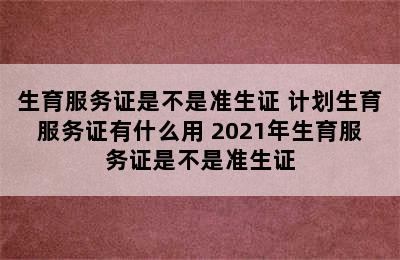 生育服务证是不是准生证 计划生育服务证有什么用 2021年生育服务证是不是准生证